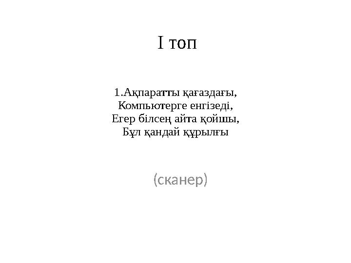 1.Ақпаратты қағаздағы, Компьютерге енгізеді, Егер білсең айта қойшы, Бұл қандай құрылғы (сканер) І топ