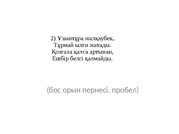 2) Ұзынтұра жалқаубек, Тұрмай ылғи жатады. Қозғала қалса артынан, Ешбір белгі қалмайды. (бос орын пернесі, пробел)