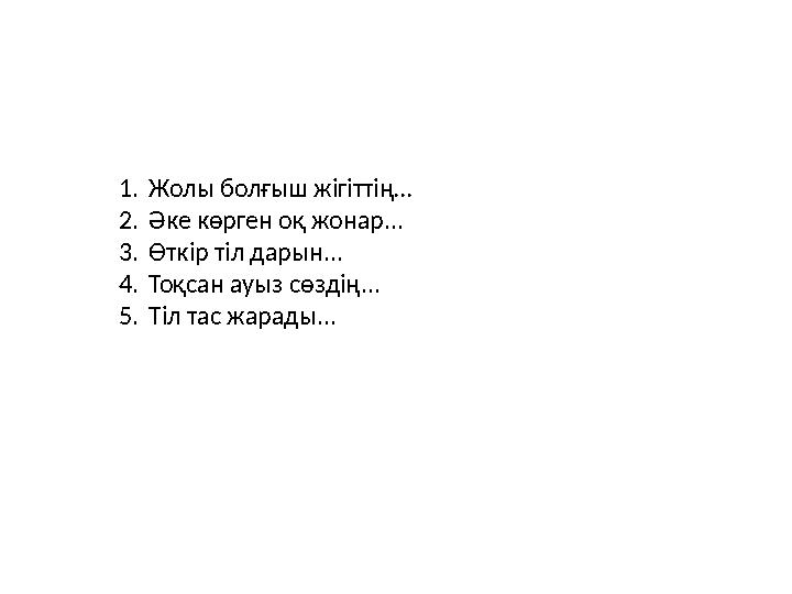 1.Жолы болғыш жігіттің… 2.Әке көрген оқ жонар... 3.Өткір тіл дарын... 4.Тоқсан ауыз сөздің... 5.Тіл тас жарады...