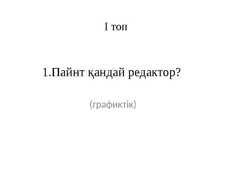 1.Пайнт қандай редактор? (графиктік) І топ