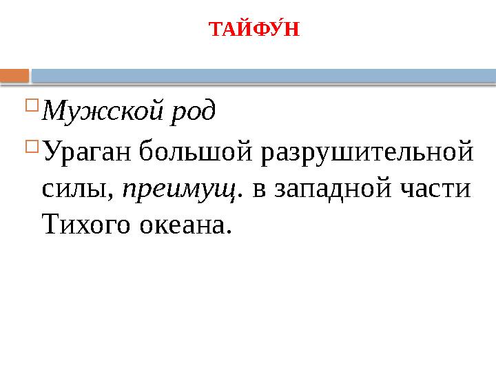 ТАЙФ У́Н  Мужской род  Ураган большой разрушительной силы, преимущ. в западной части Тихого океана.