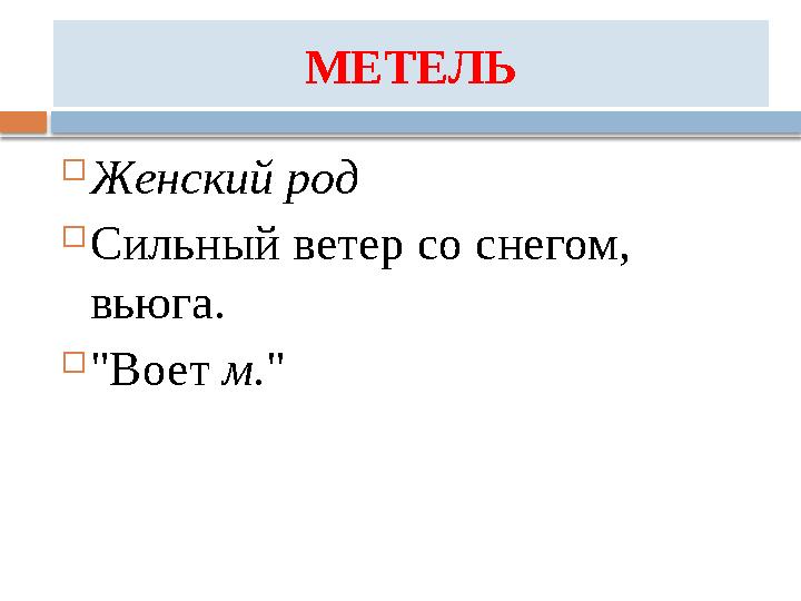 МЕТЕЛЬ  Женский род  Сильный ветер со снегом, вьюга.  "Воет м."