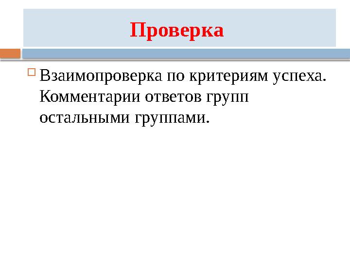 Проверка  Взаимопроверка по критериям успеха. Комментарии ответов групп остальными группами.