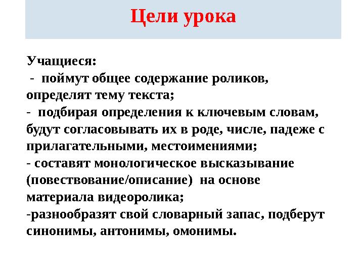 Цели урока Учащиеся: - поймут общее содержание роликов, определят тему текста; - подбирая определения к ключевым словам,