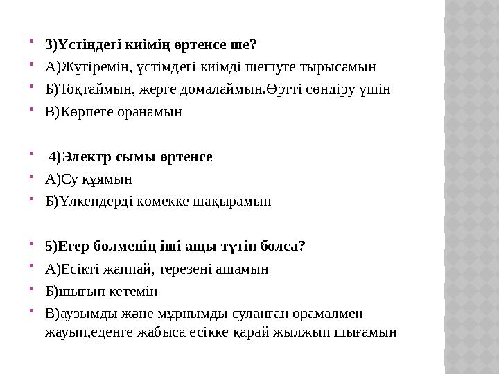 3)Үстіңдегі киімің өртенсе ше? А)Жүгіремін, үстімдегі киімді шешуге тырысамын Б)Тоқтаймын, жерге домалаймын.Өртті сөндіру үш