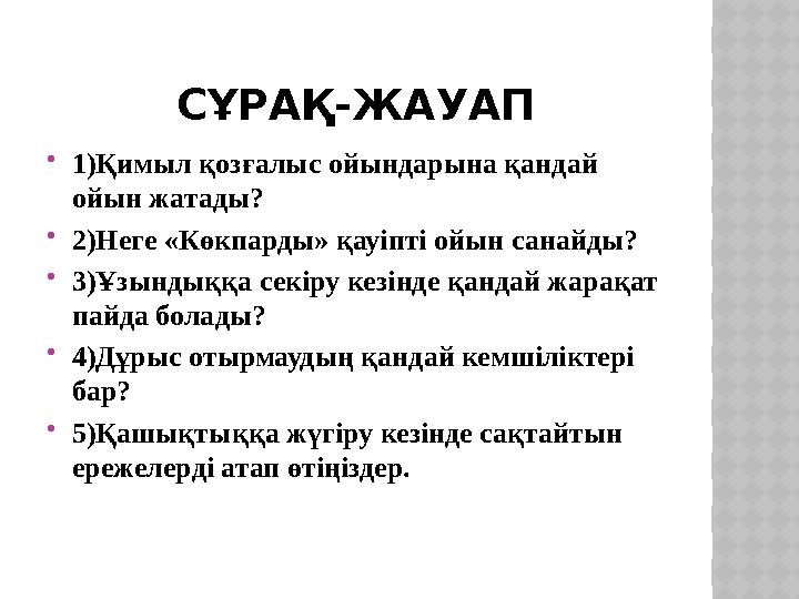 СҰРАҚ-ЖАУАП 1)Қимыл қозғалыс ойындарына қандай ойын жатады? 2)Неге «Көкпарды» қауіпті ойын санайды? 3)Ұзындыққа секіру кезі