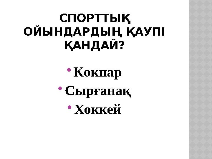 СПОРТТЫҚ ОЙЫНДАРДЫҢ ҚАУПІ ҚАНДАЙ? Көкпар Сырғанақ Хоккей