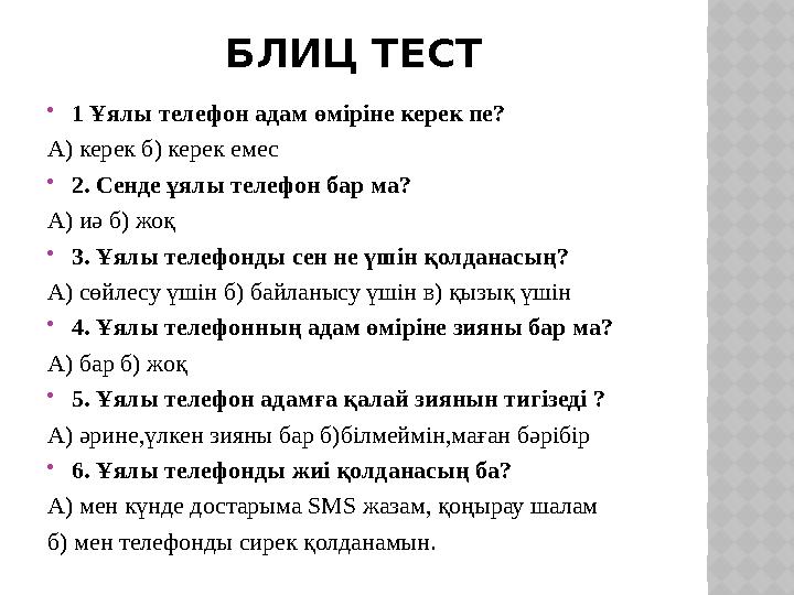 БЛИЦ ТЕСТ 1 Ұялы телефон адам өміріне керек пе? А) керек б) керек емес 2. Сенде ұялы телефон бар ма? А) иә б) жоқ 3. Ұялы те