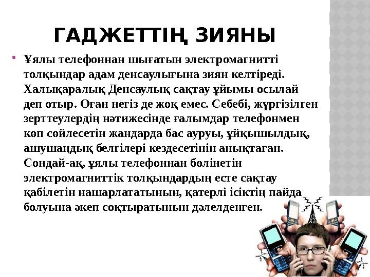 ГАДЖЕТТІҢ ЗИЯНЫ Ұялы телефоннан шығатын электромагнитті толқындар адам денсаулығына зиян келтіреді. Халықаралық Денсаулық са