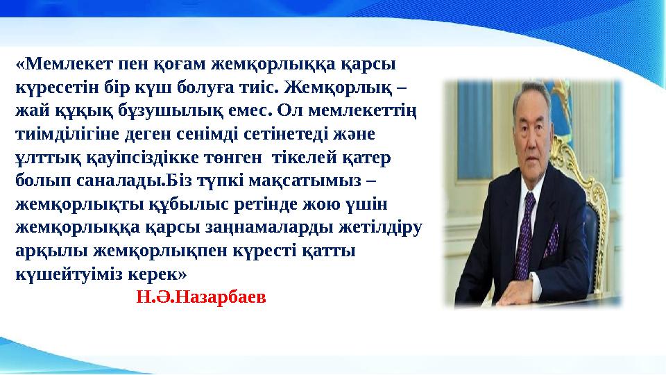 «Мемлекет пен қоғам жемқорлыққа қарсы күресетін бір күш болуға тиіс. Жемқорлық – жай құқық бұзушылық емес. Ол мемлекеттің тиі