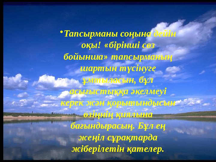 •Тапсырманы соңына дейін оқы! «бірінші сөз бойынша» тапсырманың шартын түсінуге ұмтыласын, бұл асығыстыққа әкелмеуі к