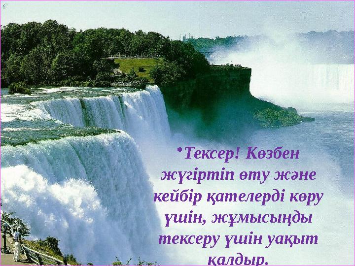 •Тексер! Көзбен жүгіртіп өту және кейбір қателерді көру үшін, жұмысыңды тексеру үшін уақыт қалдыр.