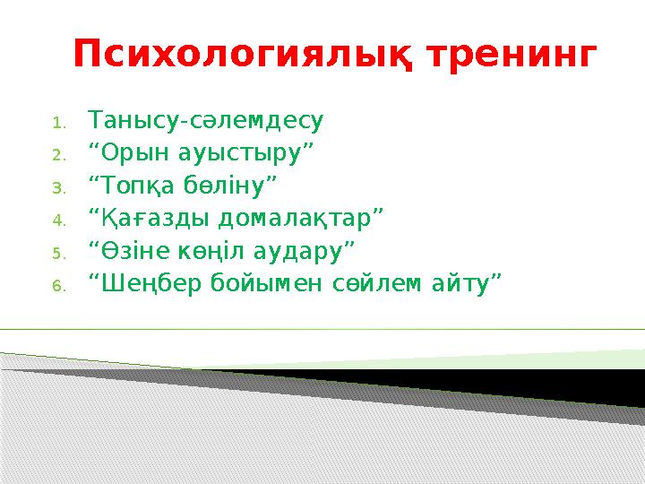 Психологиялық тренинг 1.Танысу-сәлемдесу 2.“Орын ауыстыру” 3.“Топқа бөліну” 4.“Қағазды домалақтар” 5.“Өзіне көңіл аудару” 6