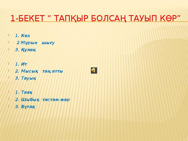 1-БЕКЕТ “ ТАПҚЫР БОЛСАҢ ТАУЫП КӨР” 1. Көз  2 Мұрын шығу 3. Құлақ 1. Ит 2. Мысық таң атты 3. Тауық 1. Таяқ 2. Шыбық