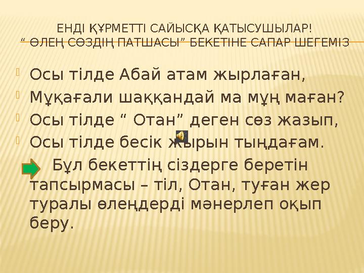 ЕНДІ ҚҰРМЕТТІ САЙЫСҚА ҚАТЫСУШЫЛАР! “ ӨЛЕҢ СӨЗДІҢ ПАТШАСЫ” БЕКЕТІНЕ САПАР ШЕГЕМІЗ Осы тілде Абай атам жырлаған, Мұқағали шаққан
