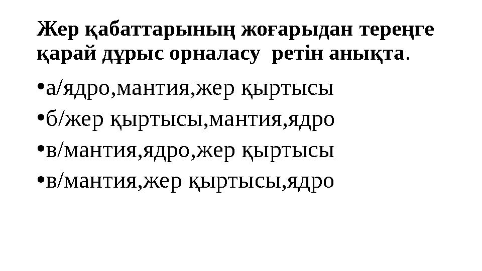 Жер қабаттарының жоғарыдан тереңге қарай дұрыс орналасу ретін анықта . • а/ядро,мантия,жер қыртысы • б/жер қыртысы,мантия,ядро