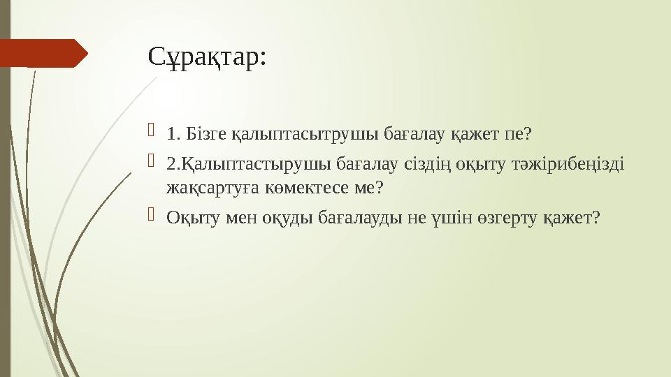 Сұрақтар:  1. Бізге қалыптасытрушы бағалау қажет пе?  2.Қалыптастырушы бағалау сіздің оқыту тәжірибеңізді жақсартуға көмектес