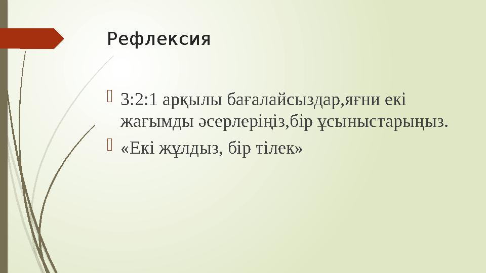 Рефлексия  3 :2:1 арқылы бағалайсыздар,яғни екі жағымды әсерлеріңіз,бір ұсыныстарыңыз.  «Екі жұлдыз, бір тілек»