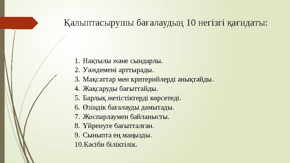 Қалыптасырушы бағалаудың 10 негізгі қағидаты: 1. Нақтылы және сындарлы. 2. Уәждемені арттырады. 3. Мақсаттар мен критерийлерді