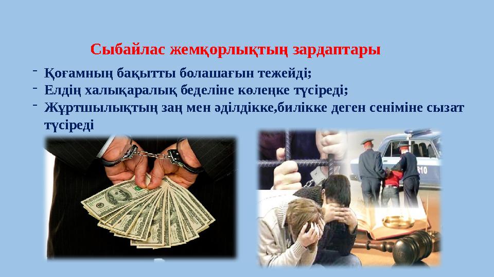 -Қоғамның бақытты болашағын тежейді; -Елдің халықаралық беделіне көлеңке түсіреді; -Жұртшылықтың заң мен әділдікке,билікке деген
