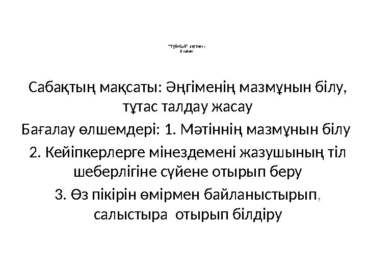 “Түйебай” әңгімесі /2-сабақ/ Сабақтың мақсаты: Әңгіменің мазмұнын білу, тұтас талдау жасау Бағалау өлшемдері: 1. Мәтіннің маз