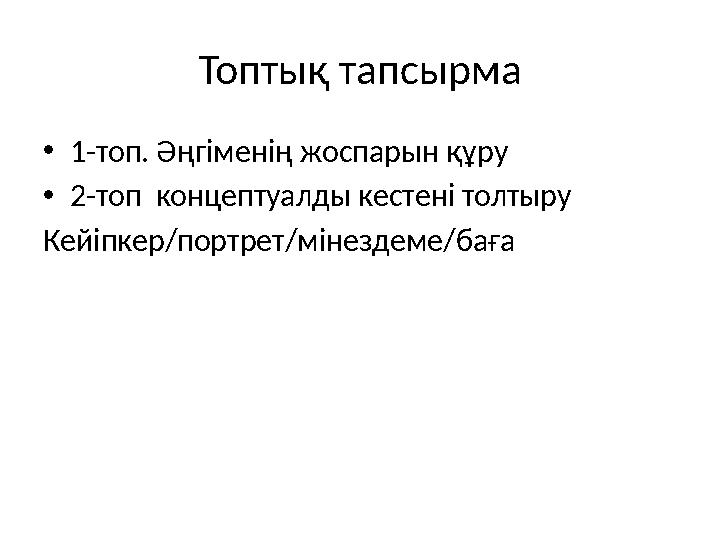 Топтық тапсырма •1-топ. Әңгіменің жоспарын құру •2-топ концептуалды кестені толтыру Кейіпкер/портрет/мінездеме/баға