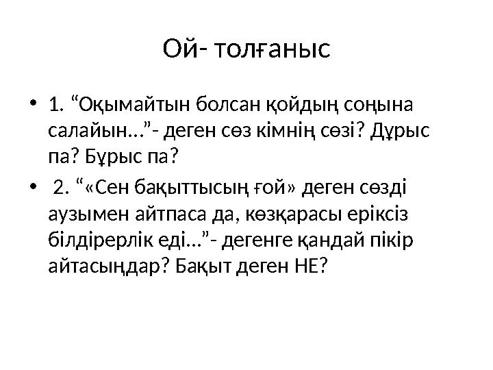 Ой- толғаныс •1. “Оқымайтын болсан қойдың соңына салайын...”- деген сөз кімнің сөзі? Дұрыс па? Бұрыс па? • 2. “«Сен бақыттысың
