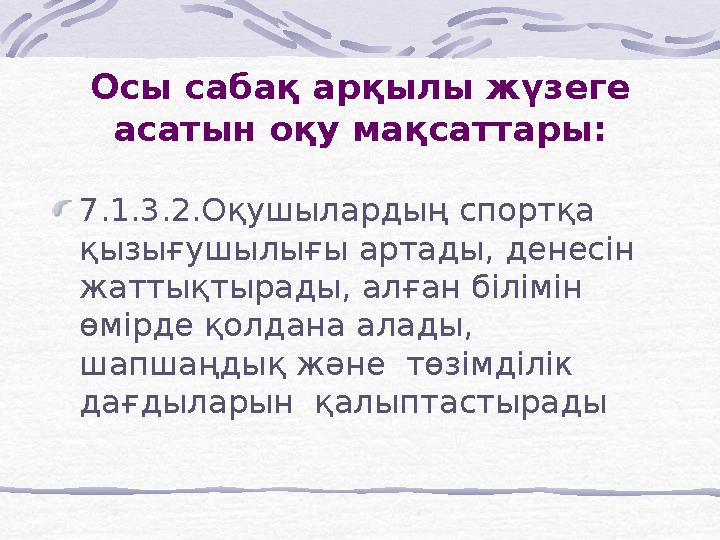 Осы сабақ арқылы жүзеге асатын оқу мақсаттары: 7.1.3.2.Оқушылардың спортқа қызығушылығы артады, денесін жаттықтырады, алған