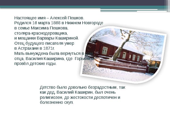 Настоящее имя – Алексей Пешков. Родился 16 марта 1868 в Нижнем Новгороде в семье Максима Пешкова, столяра