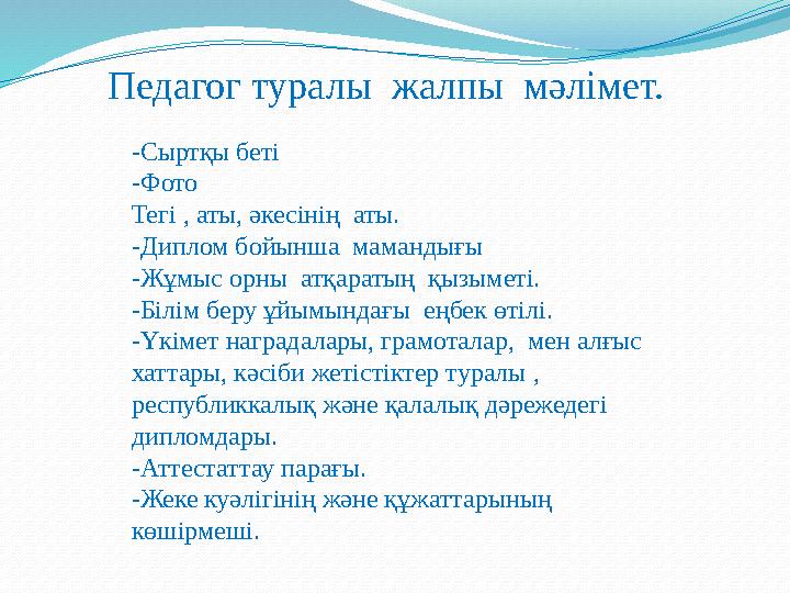 Педагог туралы жалпы мәлімет. -Сыртқы беті -Фото Тегі , аты, әкесінің аты. -Диплом бойынша мамандығы -Жұмыс орны атқараты