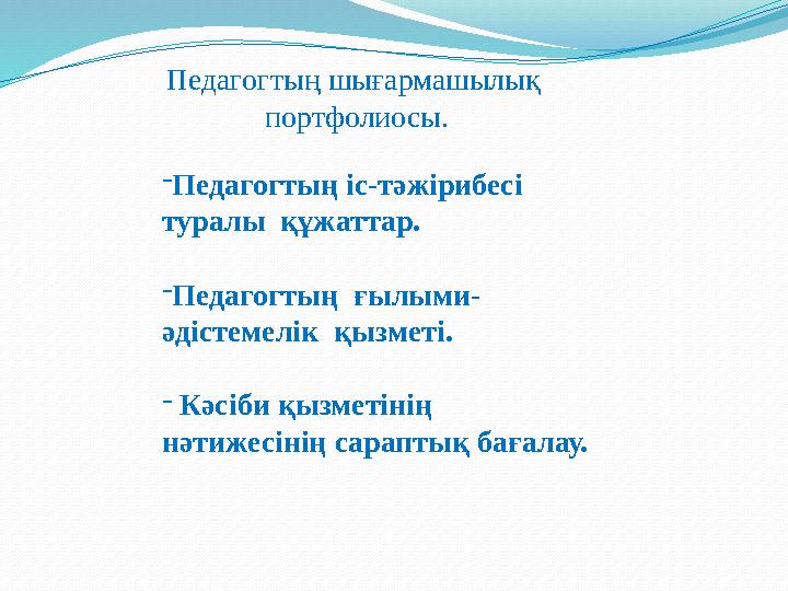 Педагогтың шығармашылық портфолиосы. -Педагогтың іс-тәжірибесі туралы құжаттар. -Педагогтың ғылыми- әдістемелік қызметі. -