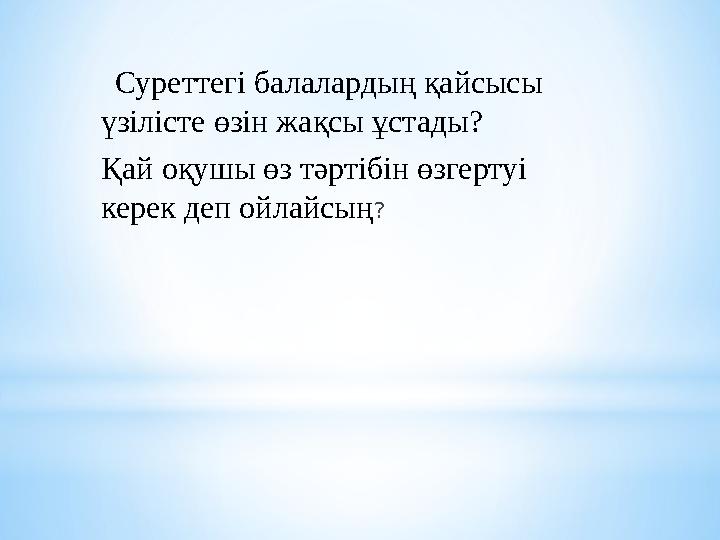 Суреттегі балалардың қайсысы үзілісте өзін жақсы ұстады? Қай оқушы өз тәртібін өзгертуі керек деп ойлайсың?