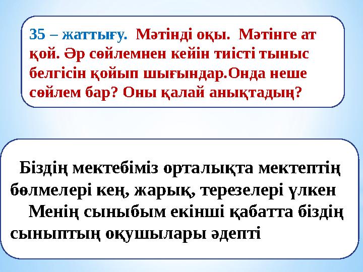 35 – жаттығу. Мәтінді оқы. Мәтінге ат қой. Әр сөйлемнен кейін тиісті тыныс белгісін қойып шығындар.Онда неше сөйлем бар? Он