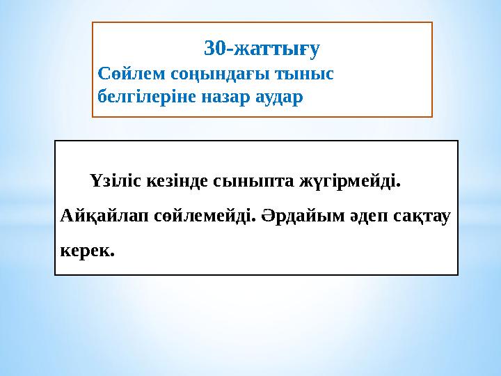 30-жаттығу Сөйлем соңындағы тыныс белгілеріне назар аудар Үзіліс кезінде сыныпта жүгірмейді. Айқайлап сөйлемейді. Әрдайы