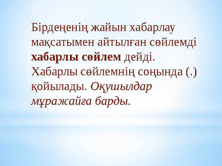 Бірдеңенің жайын хабарлау мақсатымен айтылған сөйлемді хабарлы сөйлем дейді. Хабарлы сөйлемнің соңында (.) қойылады. Оқушылд