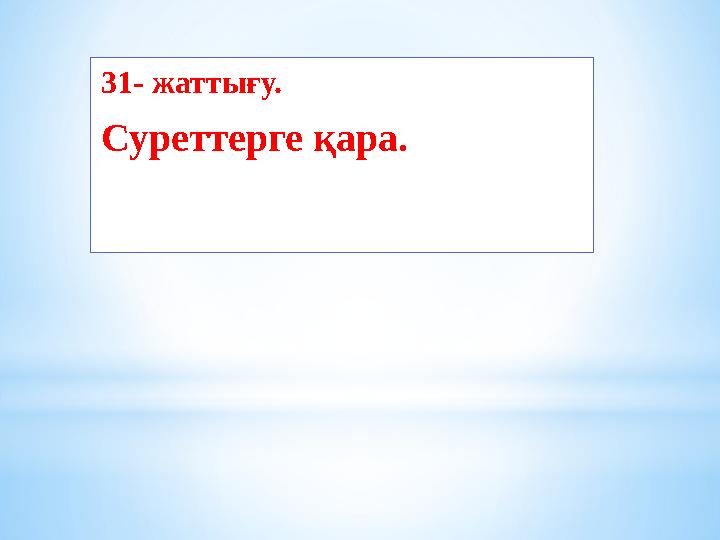 31- жаттығу. Суреттерге қара.