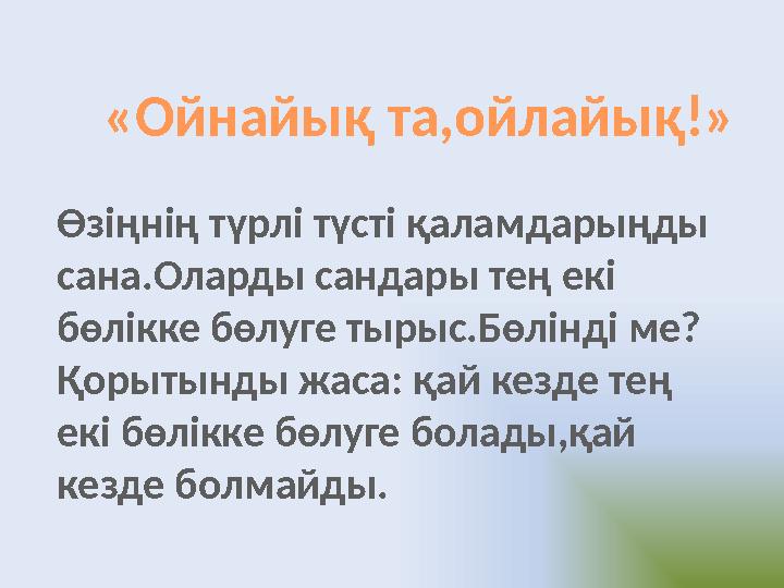 «Ойнайық та,ойлайық!» Өзіңнің түрлі түсті қаламдарыңды сана.Оларды сандары тең екі бөлікке бөлуге тырыс.Бөлінді ме? Қорытынды