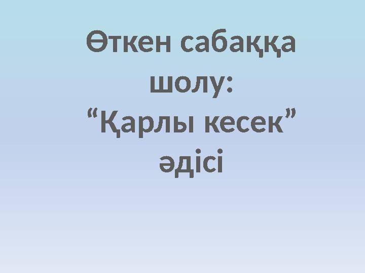 Өткен сабаққа шолу: “Қарлы кесек” әдісі