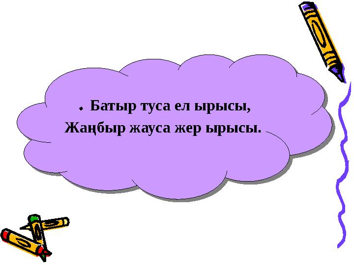 . Батыр туса ел ырысы, Жаңбыр жауса жер ырысы. . Батыр туса ел ырысы, Жаңбыр жауса жер ырысы.