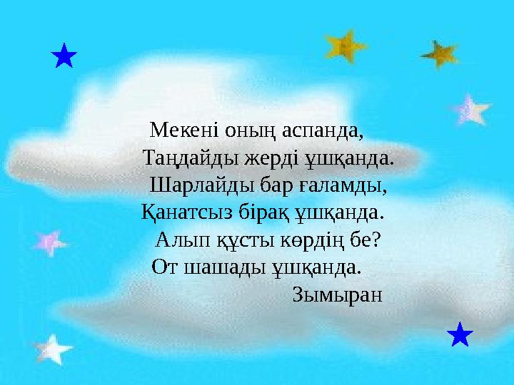 Мекені оның аспанда, Таңдайды жерді ұшқанда. Шарлайды бар ғаламды, Қанатсыз бірақ ұшқанда. Алып құсты көрд