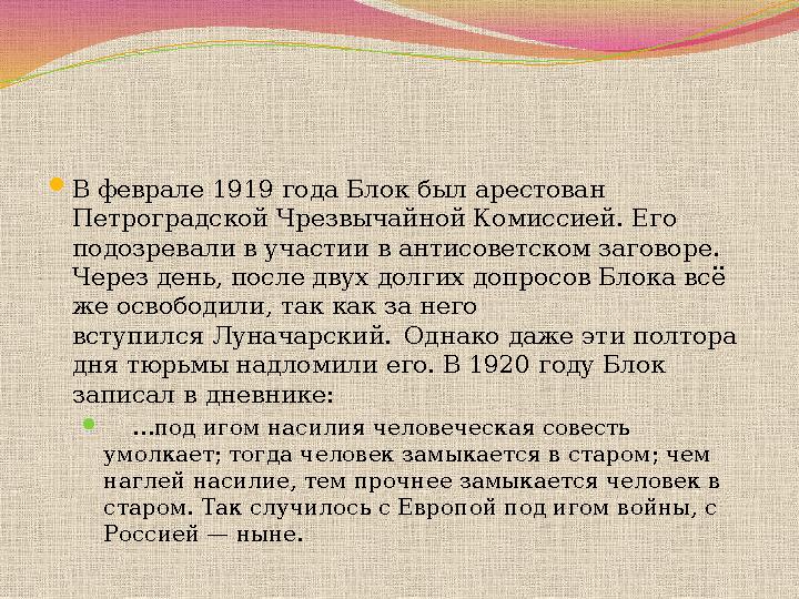 В феврале 1919 года Блок был арестован Петроградской Чрезвычайной Комиссией. Его подозревали в участии в антисоветском загово