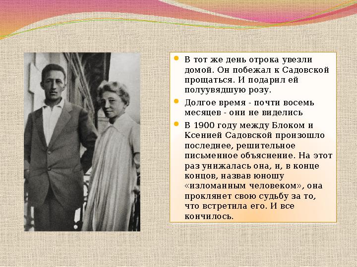 В тот же день отрока увезли домой. Он побежал к Садовской прощаться. И подарил ей полуувядшую розу. Долгое время - почти в