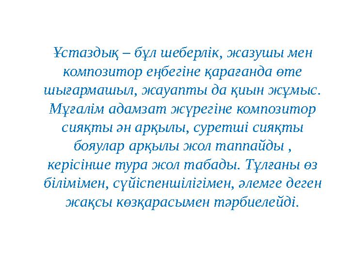 Ұстаздық – бұл шеберлік, жазушы мен композитор еңбегіне қарағанда өте шығармашыл, жауапты да қиын жұмыс. Мұғалім адамзат жүре