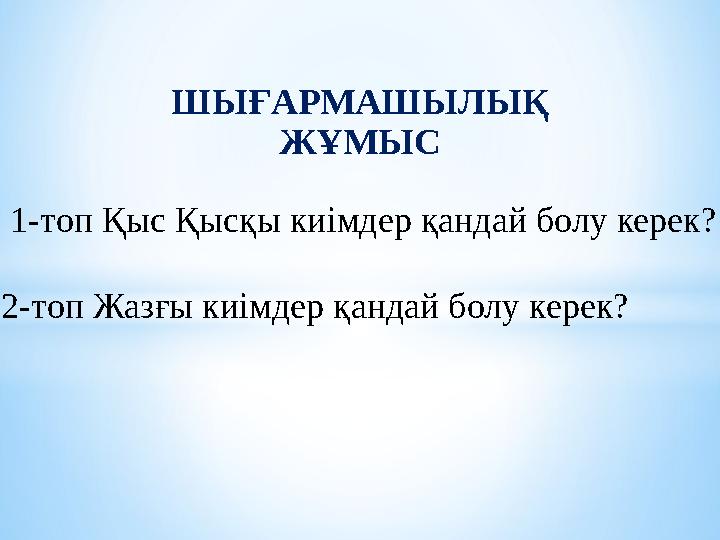 ШЫҒАРМАШЫЛЫҚ ЖҰМЫС 1-топ Қыс Қысқы киімдер қандай болу керек? 2-топ Жазғы киімдер қандай болу керек?