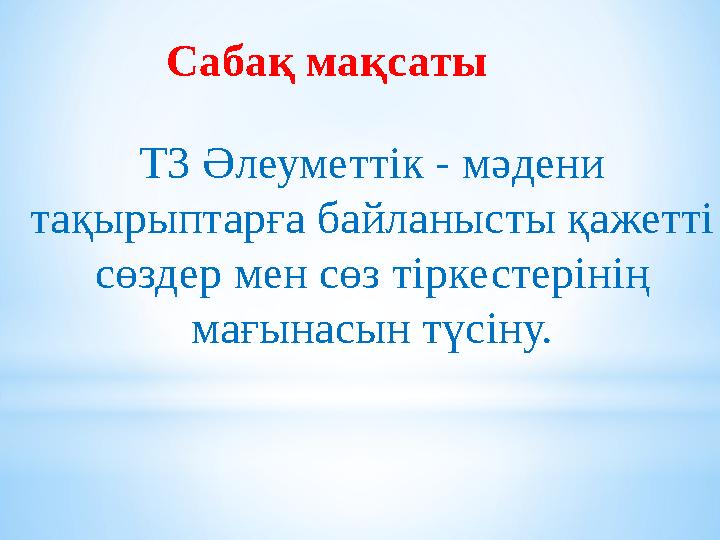 Сабақ мақсаты Т3 Әлеуметтік - мәдени тақырыптарға байланысты қажетті сөздер мен сөз тіркестерінің мағынасын түсіну.