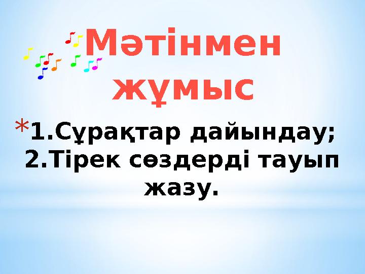 Мәтінмен жұмыс *1.Сұрақтар дайындау; 2.Тірек сөздерді тауып жазу.