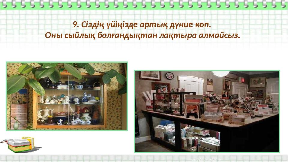 9. Сіздің үйіңізде артық дүние көп. Оны сыйлық болғандықтан лақтыра алмайсыз.