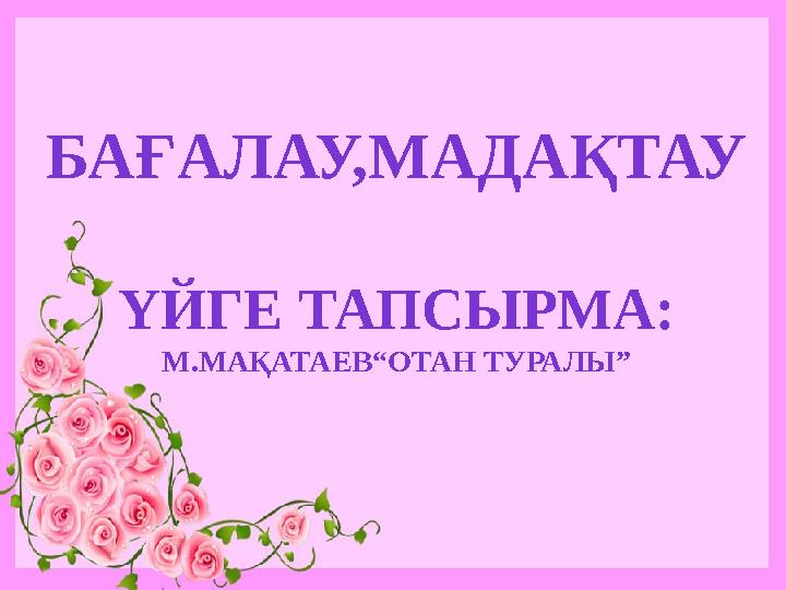 БАҒАЛАУ,МАДАҚТАУ ҮЙГЕ ТАПСЫРМА: М.МАҚАТАЕВ“ОТАН ТУРАЛЫ”