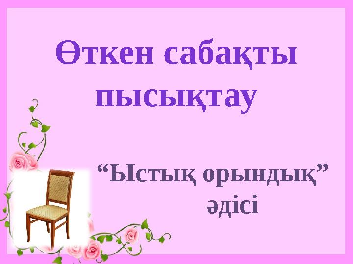 Өткен сабақты пысықтау “Ыстық орындық” әдісі