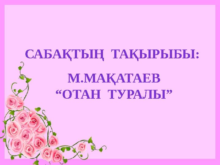 САБАҚТЫҢ ТАҚЫРЫБЫ: М.МАҚАТАЕВ “ОТАН ТУРАЛЫ”